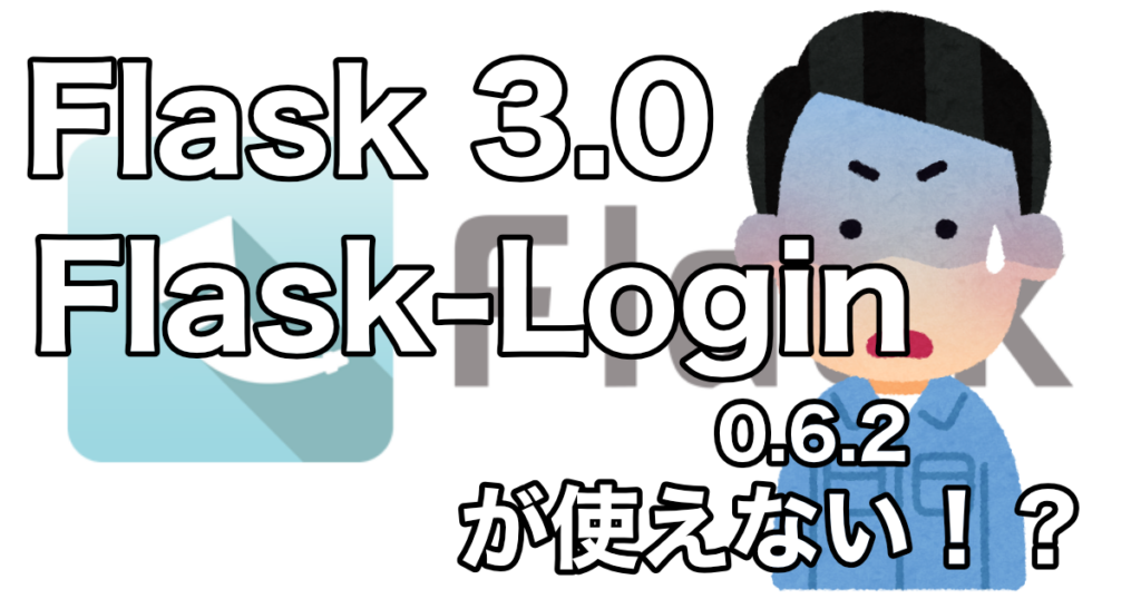 Flask3.0ではFlask-Login 0.6.2が使えない!?
